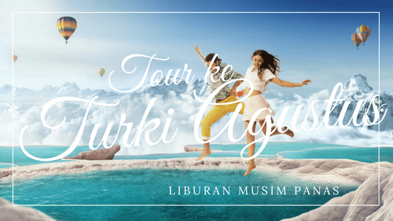 Paket Wisata Liburan Tour Ke Turki 7 hari Agustus Musim Panas Summer